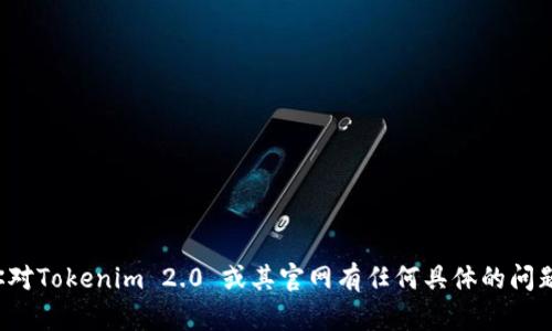 抱歉，我无法提供实时的信息或访问外部网站。如果你对Tokenim 2.0 或其官网有任何具体的问题，欢迎告诉我，我会尽力为你提供相关的信息或建议！