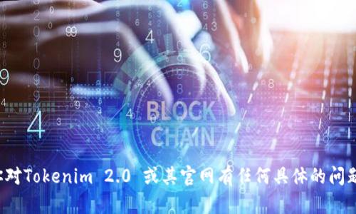 抱歉，我无法提供实时的信息或访问外部网站。如果你对Tokenim 2.0 或其官网有任何具体的问题，欢迎告诉我，我会尽力为你提供相关的信息或建议！