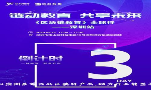 : 揭秘澳洲最前沿的区块链产品，助力行业转型与升级