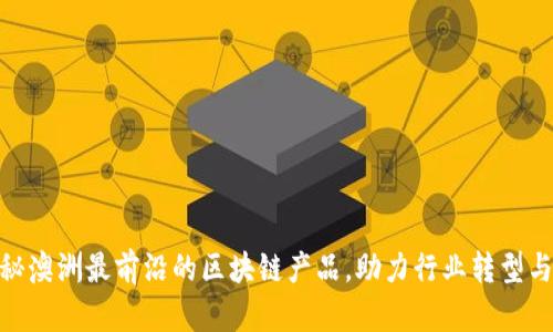 : 揭秘澳洲最前沿的区块链产品，助力行业转型与升级
