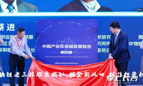 区块链老三样股票揭秘：掘金新风口，抓住投资机遇