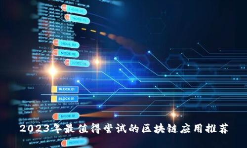 2023年最值得尝试的区块链应用推荐