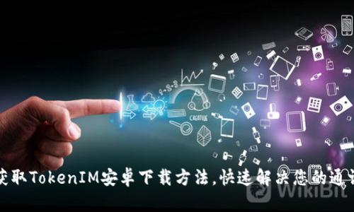 轻松获取TokenIM安卓下载方法，快速解决您的通讯需求