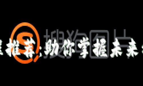 区块链创业课程推荐：助你掌握未来科技的商业机遇