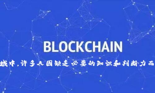 诈骗区块链项目是近年来伴随着区块链技术发展而崛起的一种新型骗局。在这个快速发展的领域中，许多人因缺乏必要的知识和判断力而成为受害者。本文将深入剖析诈骗区块链的常见类型、特征、以及如何识别和防范这些诈骗行为。

如何避免陷入区块链诈骗：识别和防范技巧