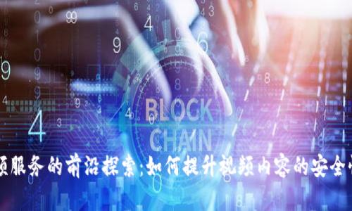 区块链视频服务的前沿探索：如何提升视频内容的安全性和可信度