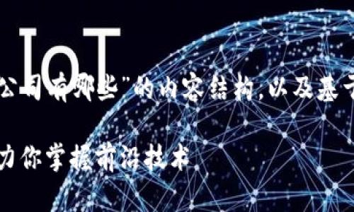 以下是针对“区块链培训公司有哪些”的内容结构，以及基于该主题的完整内容大纲。

区块链培训公司推荐：助力你掌握前沿技术