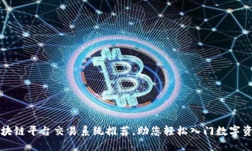最全区块链平台交易系统推荐，助您轻松入门数字资产交易