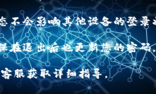 Tokenim 是一个数字资产管理平台，用户可以在上面进行资产的管理和交易。关于退出登录，有几个重要的方面可以考虑：

1. **退出登录功能**：大多数数字资产管理平台都会提供退出登录的功能。您可以在应用的设置或个人中心找到“退出登录”选项。点击后，您的账号信息将从当前设备中退出，确保账号安全。

2. **安全性**：退出登录后，建议您清除浏览器缓存和历史记录，以提高安全性，特别是在公共设备上使用时。

3. **多设备使用**：如果您在多个设备上登录Tokenim，退出一个设备的登录状态不会影响其他设备的登录状态。您需要在每个设备上单独退出，或者在安全选项中选择“登出所有设备”。

4. **密码与二次验证**：如果您使用Tokenim时启用了两步验证或密码保护，确保在退出后也更新您的密码，以防止他人访问您的账户。

如果您具体希望了解如何进行该操作，建议查看Tokenim的官方支持文档或联系客服获取详细指导。