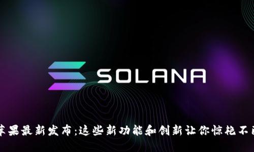 苹果最新发布：这些新功能和创新让你惊艳不已