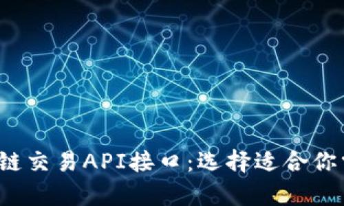  全面解析区块链交易API接口：选择适合你需求的最佳方案