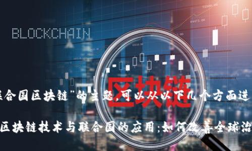 关于“联合国区块链”的主题，可以从以下几个方面进行探讨：

### 区块链技术与联合国的应用：如何改善全球治理