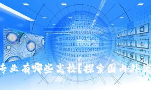 区块链专业有哪些高校？探索国内外优质院校！