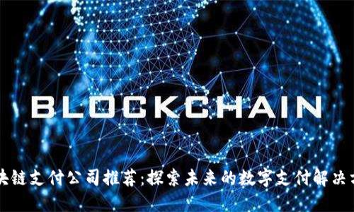 区块链支付公司推荐：探索未来的数字支付解决方案