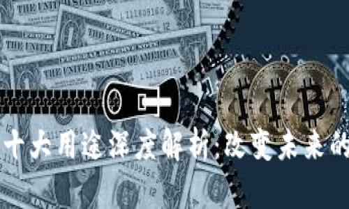 区块链的十大用途深度解析：改变未来的十种方式