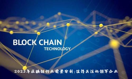 2023年区块链行业前景分析：值得关注的领军企业