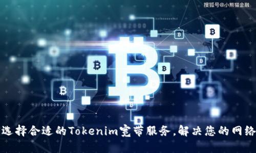 如何选择合适的Tokenim宽带服务，解决您的网络痛点