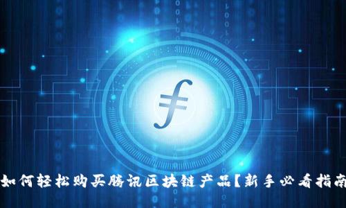 如何轻松购买腾讯区块链产品？新手必看指南