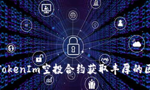如何使用TokenIm空投合约获取丰厚的区块链奖励