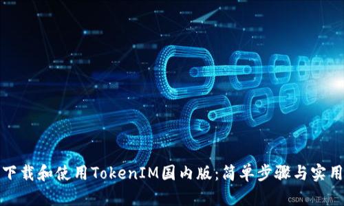 如何下载和使用TokenIM国内版：简单步骤与实用技巧