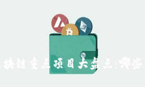 2023年区块链重点项目大盘点：哪些值得关注？