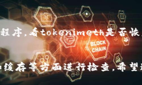 由于“tokenimeth显示0”的上下文不太清楚，我将根据我的理解给出一些可能的解释和解决办法。

### tokenimeth显示0的可能原因和解决方案

#### 1. 数据未正确加载
检查数据源
首先，确保数据源正常工作。如果数据未正确加载，可能会导致tokenimeth显示为0。你可以尝试重新加载数据，或者检查相关API是否返回有效的响应。

#### 2. 参数设置错误
审查参数配置
检查你在调用tokenimeth相关函数时传入的参数，确保它们是正确的。有时候，参数设置不当会导致函数无法正确执行，从而返回0。

#### 3. 逻辑错误
检查代码逻辑
审查代码中与tokenimeth相关的逻辑。确保没有存在导致0值的条件语句或者函数调用，你可以通过逐步调试的方法来追踪问题所在。

#### 4. 版本不兼容
确认软件版本
如果你在使用某个库或框架，查看其文档确认是否存在与当前版本不兼容的情况。版本不兼容可能导致功能无法正常工作，建议升级到最新版本。

#### 5. 缓存问题
清理缓存
有时候，缓存可能导致显示不正确的数据。尝试清理你的应用缓存，然后重新启动应用程序，看tokenimeth是否恢复正常显示。

### 总结
对于“tokenimeth显示0”的问题，你可以从数据源、参数设置、逻辑错误、版本兼容性和缓存等方面进行检查。希望这些建议对你有所帮助，如果问题依然存在，建议详细描述问题，以便更好地提供帮助。