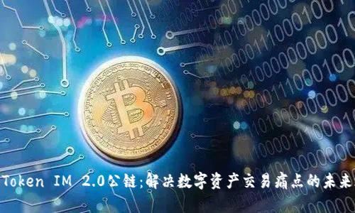 链通Token IM 2.0公链：解决数字资产交易痛点的未来之路