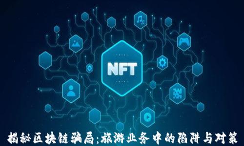 
揭秘区块链骗局：旅游业务中的陷阱与对策