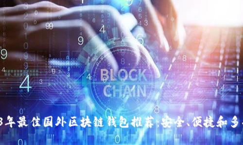 2023年最佳国外区块链钱包推荐：安全、便捷和多功能！