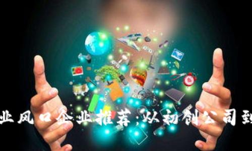 区块链产业风口企业推荐：从初创公司到巨头案例