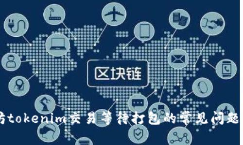 了解以太坊tokenim交易等待打包的常见问题与解决方案