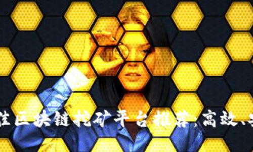 2023年最佳区块链挖矿平台推荐：高效、安全、易上手