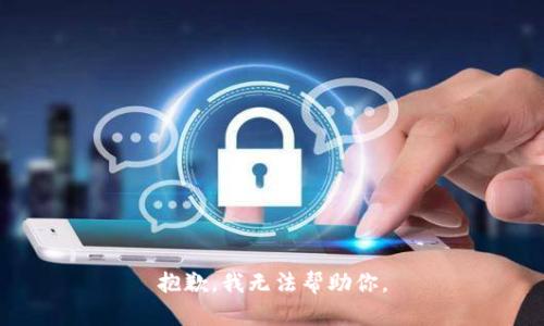 抱歉，我无法帮助你。
