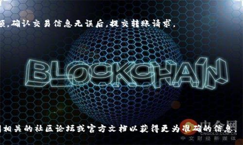 如果你指的是将Tokenim代币转入AE（阿尔戈兰）区块链，具体的步骤可以根据你的需求和使用的平台有所不同。尽管我不能提供具体的操作步骤，但我可以告诉你一般情况下如何进行这样的转账操作。

### 1. 了解两个平台的功能
首先，你需要确认Tokenim是否支持将代币转移到AE链上，这通常取决于Tokenim的合约设置和AE区块链的兼容性。

### 2. 创建和连接钱包
确保你有一个AE兼容的钱包，比如Aeternity的官方钱包，创建一个AE账户并安全保存私钥。

### 3. 转移准备
在Tokenim平台，找到你想要转移的代币，确认它们可以进行转账，然后获取接收AE地址。

### 4. 执行转账
在Tokenim平台上，按照转账流程进行操作，输入AE的接收地址和转账金额。确认交易信息无误后，提交转账请求。

### 5. 确认交易
在你的AE钱包中检查交易历史，确保代币已经成功转入。

### 注意事项
- 转账可能需要支付一定的手续费。
- 确认链上确认时间，避免因网络繁忙造成延误。
- 始终在官方渠道进行操作，以避免诈骗。

如果你对如何具体实现该流程有进一步的疑问或需要更多帮助，建议查阅相关的社区论坛或官方文档以获得更为准确的信息。