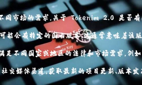 Tokenim 2.0 是一种基于区块链技术的项目，通常会有多个版本来适应不同市场的需求。关于 Tokenim 2.0 是否有国内外版本，具体情况通常取决于项目的设计和市场定位。

1. **国内版本**：如果 Tokenim 2.0 旨在满足中国市场的需求，那么它可能会有特定的国内版本。这通常意味着该版本符合中国的法律法规，例如数据保护、反洗钱和反恐怖融资等相关规定。

2. **国外版本**：对于国际市场，Tokenim 2.0 可能会设计一个改版，以满足不同国家或地区的法律和市场需求。例如，它可能会针对欧盟、美国或其他地区的合规性进行特别调整。

如果你在寻找特定的信息或资料，建议访问 Tokenim 的官方网站或相关社交媒体渠道，获取最新的项目更新、版本发布情况及其适用市场的信息。