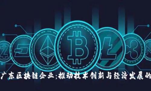 探索广东区块链企业：推动技术创新与经济发展的力量