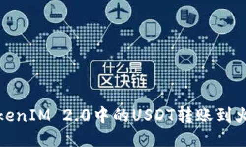 如何将TokenIM 2.0中的USDT转账到火币交易所