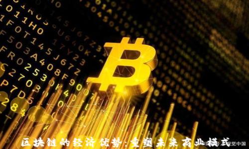 
区块链的经济优势：重塑未来商业模式
