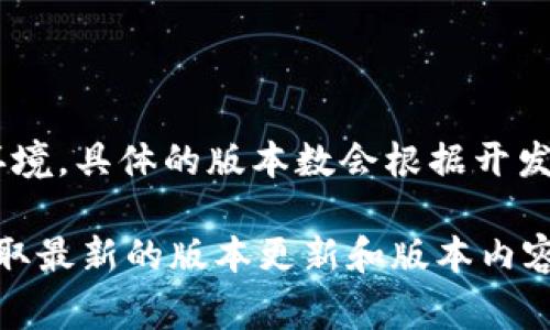TokenIM 2.0 是一种加密钱包和多链资产管理工具，通常会有多个版本以适应不同的需求和环境。具体的版本数会根据开发团队的更新和功能迭代而有所不同。比如，可能会有稳定版、测试版以及包含新功能的开发版等。

如果你想了解当前 TokenIM 2.0 的具体版本信息，建议访问官方渠道（如官网或社交媒体）获取最新的版本更新和版本内容说明。