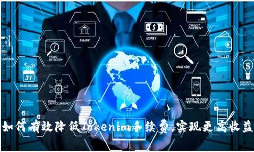 如何有效降低Tokenim手续费，实现更高收益