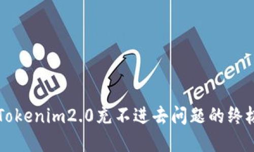 解决Tokenim2.0充不进去问题的终极指南
