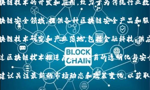 海南区块链基金近年来在区块链技术和应用领域引起了广泛关注。以下是几家在海南设立或运营的区块链相关基金、公司及机构：

1. **海南省区块链产业发展基金**：该基金由海南省政府支持，以促进区块链技术在海南的应用和发展。

2. **海南数字经济产业园**：主要支持区块链技术企业的发展，吸引了多家区块链初创公司入驻。

3. **海南壹早科技有限公司**：专注于区块链技术的开发和应用，致力于为传统行业数字化转型提供解决方案。

4. **海南安全链科技有限公司**：聚焦区块链安全领域，提供各种区块链安全产品和服务。

5. **海南博链科技有限公司**：致力于区块链技术研究和产业落地，包括金融科技、供应链金融等领域。

6. **海南链家科技有限公司**：该公司通过区块链技术推进房地产交易的透明化与安全性。

需要说明的是，区块链相关行业发展迅速，建议关注最新的市场动态和政策变化，以获取最精准的信息。