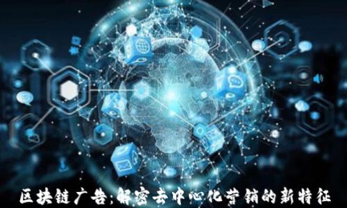 
区块链广告：解密去中心化营销的新特征