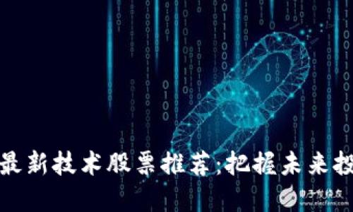 区块链最新技术股票推荐：把握未来投资机遇
