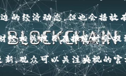 央视在区块链相关节目方面有一些报道和讨论，主要集中在经济、科技以及金融等领域。以下是一些与区块链相关的节目和报道：

1. **《对话》**：这一节目经常邀请行业专家、学者和企业家就区块链等科技前沿话题进行深入探讨，分析区块链技术的发展趋势和应用。

2. **《经济半小时》**：该节目关注经济热点，时常涉及区块链技术如何影响金融市场、企业运营等议题。

3. **《首都经济报道》**：虽然节目主要聚焦北京及周边的经济动态，但也会播放有关区块链技术及其政策等消息的专题报道。

4. **新闻频道的财经类节目**：央视新闻频道的一些财经相关栏目在报道时会提到区块链的应用、相关政策和行业动态。

这只是一些例子，央视的报道会根据时事变化而不断更新，观众可以关注央视的官方网站和相关节目，以获取最新的区块链信息。