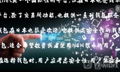 在日本，区块链钱包市场逐渐发展，涌现出了一些知名的品牌和服务。下面是一些在日本比较有影响力的区块链钱包品牌：

1. **Coincheck（コインチェック）**: Coincheck 是日本最大的加密货币交易所之一，同时也提供钱包服务。用户可以使用其钱包存储多种加密货币，包括比特币和以太坊。

2. **bitFlyer（ビットフライヤー）**: bitFlyer 是另一个知名的加密货币交易所，提供安全的钱包服务。它的用户界面友好，适合新手用户。

3. **SBI VC Trade（SBI VCトレード）**: SBI集团推出的加密货币交易所，提供数字钱包服务。它与传统金融服务结合紧密，使得用户在使用过程中能感受到互联网金融的便捷。

4. **MyEtherWallet（マイイーサウォレット）**: 尽管MyEtherWallet是一个国际性的平台，但在日本也受到不少用户的青睐。它主要用于以太坊和基于以太坊的代币的存储和管理。

5. **GMO Coin（GMO コイン）**: 由GMO集团运营的加密货币交易平台，除了交易所功能，也提供一系列钱包服务，支持比特币和其他主要的数字资产。

6. **Ledger（レジャー）**: 虽然Ledger是一家法国公司，但其硬件钱包在日本也很受欢迎。它提供高安全性的钱包解决方案，适合需要长期存储加密货币的用户。

7. **NEM Wallet（NEMウォレット）**: 专注于NEM区块链的数字钱包，适合希望投资或者使用NEM代币的用户。

这些品牌在日本市场上因各自的特色和服务质量而受到用户的欢迎。在选择钱包时，用户应考虑安全性、用户体验和支持的货币种类等因素。