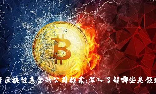 投资区块链基金的公司推荐：深入了解哪些是领先者