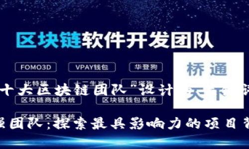 以下是一个围绕“十大区块链团队”设计的、关键词和内容主体大纲：

区块链领域的十强团队：探索最具影响力的项目背后英雄
