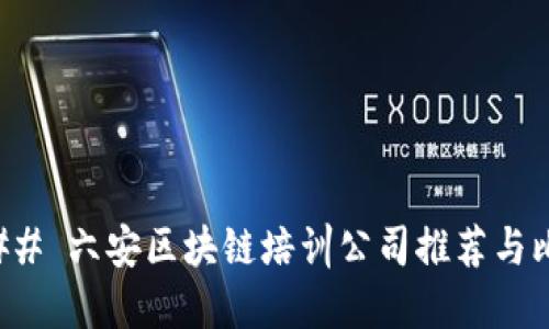 ### 六安区块链培训公司推荐与比较