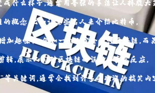 区块链是一种复杂而多样的技术，但通过幽默和轻松的方式来解释它，可以帮助许多人更容易理解。搞笑视频往往能够通过夸张的比喻、角色扮演或幽默的剧情来阐释技术的基本概念。以下是一些流行的、搞笑的区块链主题视频类型：

1. **角色扮演**：视频中有一些角色（如“区块链博士”、“比特币贩子”等）通过夸张的表演来展示区块链的工作原理。例如，一个人可能会把自己打扮成“不可篡改的账本”来解释分布式账本的概念。

2. **动画短片**：动画可以用简单的图画来表达复杂的概念。例如，一个搞笑的角色可能会在区块链网络中不停地发送“信息”，同时和其他角色互动，完成交易，最终搞笑地错过了一次“转账”。

3. **幽默的类比**：一些视频会将区块链技术与日常生活中的情况进行类比，比如把它比作一个“密码锁”或“大家一起写日记”，这样能让观众更容易理解。

4. **假设场景**：假想场景通常带有搞笑的情节，例如一个现代小镇如果没有区块链技术会变成什么样子，通常用夸张的手法让人捧腹大笑，同时也能让人认识到区块链的价值。

5. **名人模仿**：某些视频会模仿流行文化或电影场景，通过搞笑的配音和情节来讲述区块链的概念，比如让某些名人来介绍比特币。

6. **搞笑对话**：视频中两个人通过夸张而搞笑的对话，深入探讨区块链，利用反转和意外来增加趣味性，例如一个人完全不懂区块链，而另一个人解释时用各种搞笑的方式引导他理解。

7. **社会实验**：一些视频可能会做“街头采访”，让路人对区块链发表看法，同时制作成搞笑剪辑，展示人们对区块链的误解和真实反应。

如果你想要找到这些视频，可以在视频网站（如YouTube）中搜索“搞笑区块链”或“区块链幽默”等关键词，通常会找到许多受欢迎的搞笑内容。